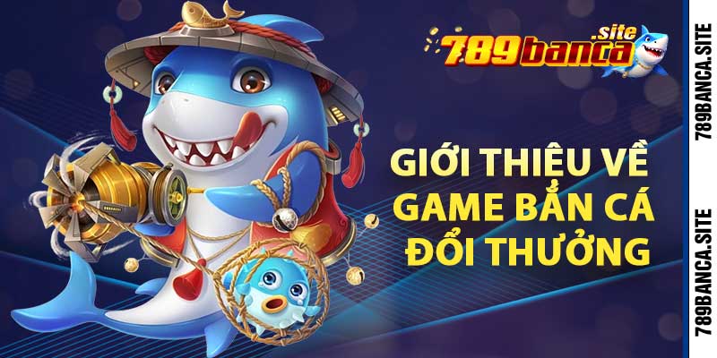 Giới thiệu về game bắn cá đổi thưởng