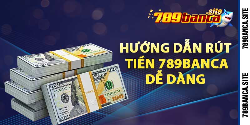 Hướng dẫn rút tiền 789banca dễ dàng 