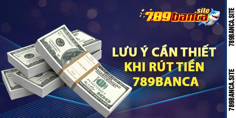 Lưu ý cần thiết khi rút tiền 789banca