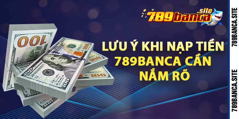 Lưu ý khi nạp tiền 789banca cần nắm rõ